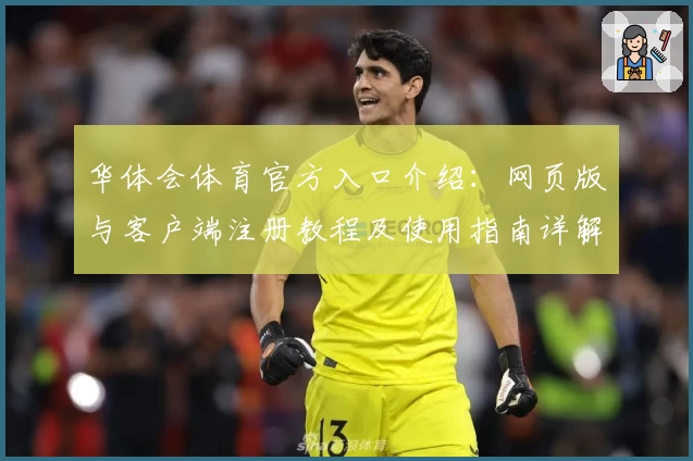 华体会体育官方入口介绍：网页版与客户端注册教程及使用指南详解