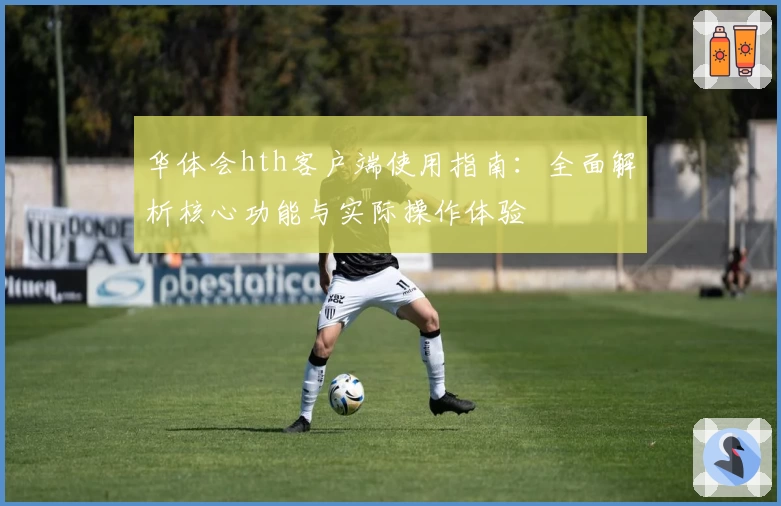 华体会hth客户端使用指南：全面解析核心功能与实际操作体验