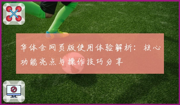 华体会网页版使用体验解析：核心功能亮点与操作技巧分享