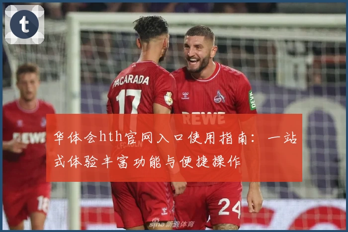 华体会hth官网入口使用指南：一站式体验丰富功能与便捷操作