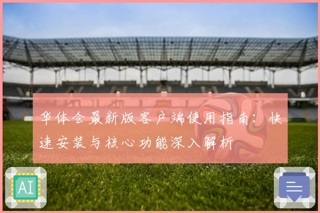 华体会最新版客户端使用指南：快速安装与核心功能深入解析