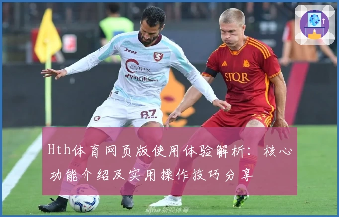 Hth体育网页版使用体验解析：核心功能介绍及实用操作技巧分享