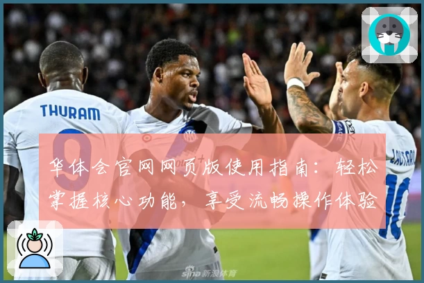 华体会官网网页版使用指南：轻松掌握核心功能，享受流畅操作体验