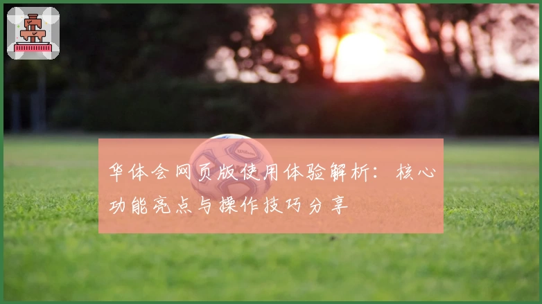 华体会网页版使用体验解析：核心功能亮点与操作技巧分享